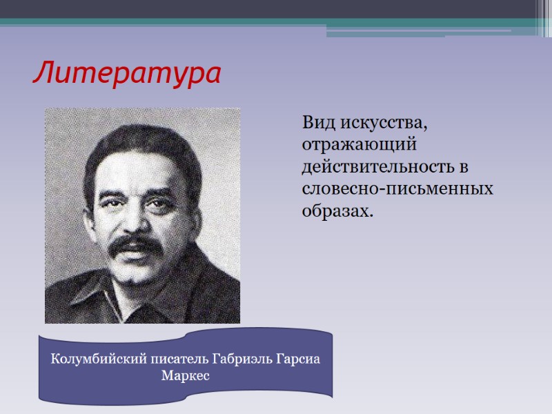 Литература Вид искусства, отражающий действительность в словесно-письменных образах. Колумбийский писатель Габриэль Гарсиа Маркес